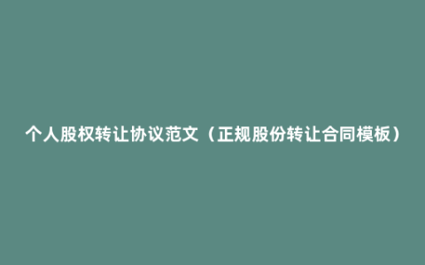 个人股权转让协议范文（正规股份转让合同模板）