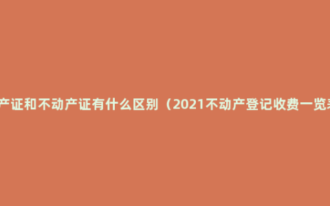 房产证和不动产证有什么区别（2021不动产登记收费一览表）
