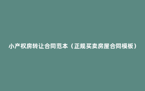 小产权房转让合同范本（正规买卖房屋合同模板）