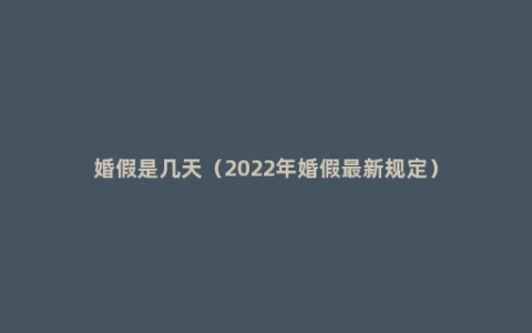 婚假是几天（2022年婚假最新规定）