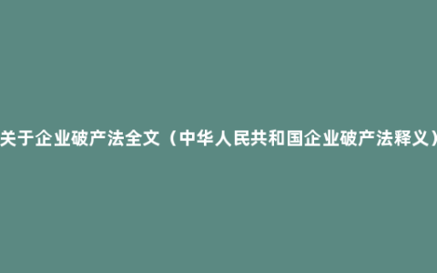 关于企业破产法全文（中华人民共和国企业破产法释义）