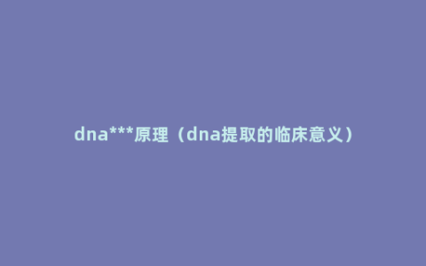 dna***原理（dna提取的临床意义）