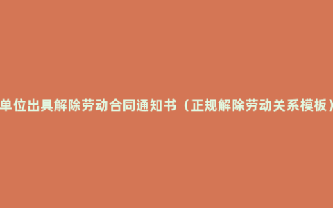 单位出具解除劳动合同通知书（正规解除劳动关系模板）