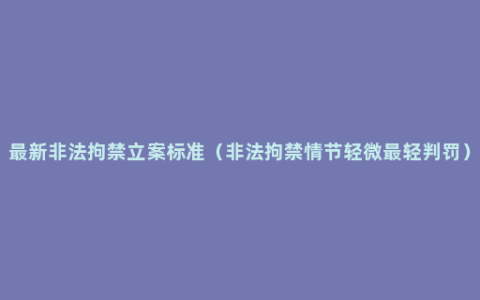 最新非法拘禁立案标准（非法拘禁情节轻微最轻判罚）