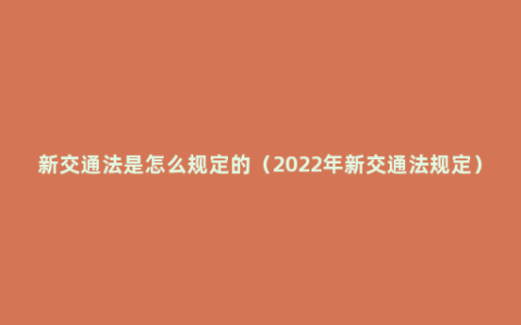 新交通法是怎么规定的（2022年新交通法规定）