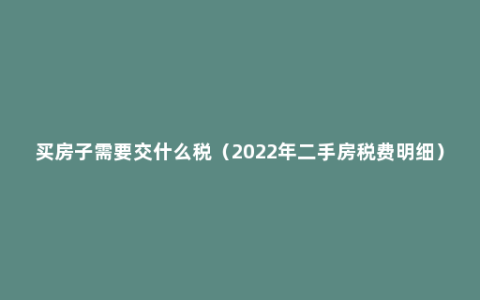 买房子需要交什么税（2022年二手房税费明细）