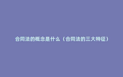 合同法的概念是什么（合同法的三大特征）
