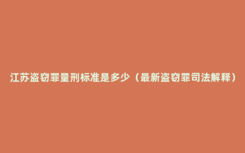 江苏盗窃罪量刑标准是多少（最新盗窃罪司法解释）