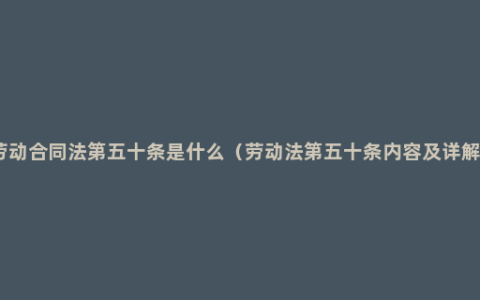 劳动合同法第五十条是什么（劳动法第五十条内容及详解）