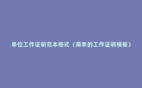单位工作证明范本格式（简单的工作证明模板）