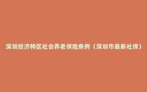 深圳经济特区社会养老保险条例（深圳市最新社保）