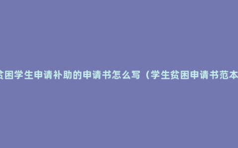 贫困学生申请补助的申请书怎么写（学生贫困申请书范本）