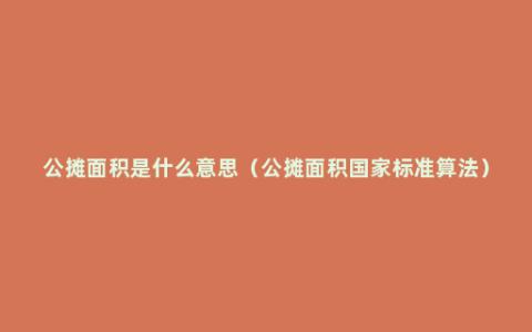 公摊面积是什么意思（公摊面积国家标准算法）