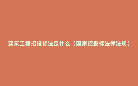 建筑工程招投标法是什么（国家招投标法律法规）