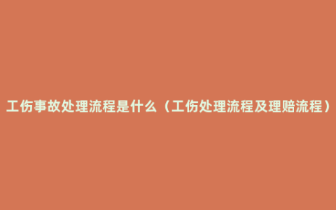 工伤事故处理流程是什么（工伤处理流程及理赔流程）
