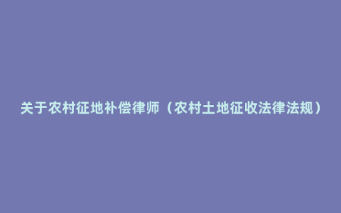 关于农村征地补偿律师（农村土地征收法律法规）