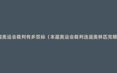 本届奥运会裁判有多双标（本届奥运会裁判违返奥林匹克精神）