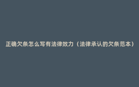 正确欠条怎么写有法律效力（法律承认的欠条范本）