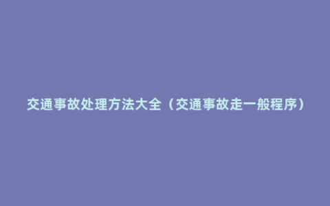 交通事故处理方法大全（交通事故走一般程序）