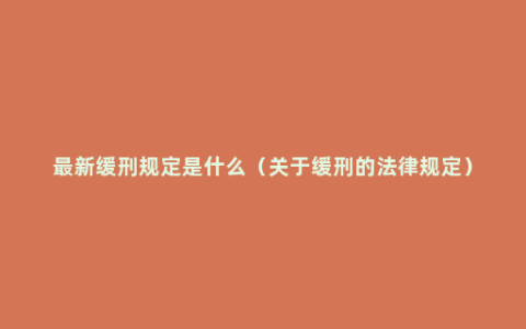 最新缓刑规定是什么（关于缓刑的法律规定）