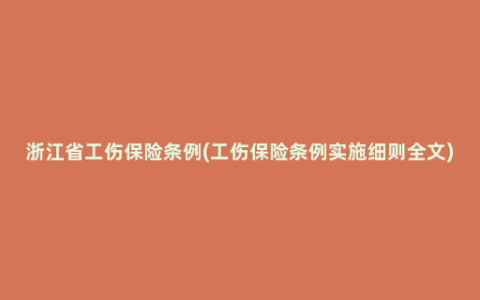 浙江省工伤保险条例(工伤保险条例实施细则全文)