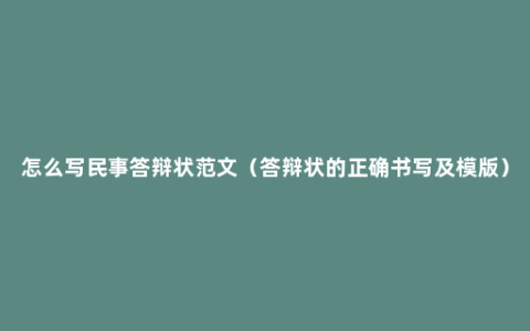 怎么写民事答辩状范文（答辩状的正确书写及模版）