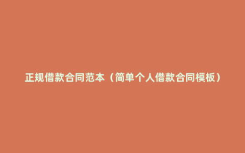 正规借款合同范本（简单个人借款合同模板）