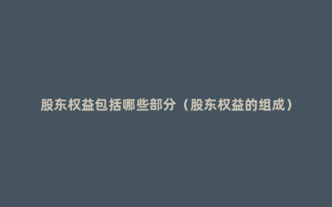 股东权益包括哪些部分（股东权益的组成）