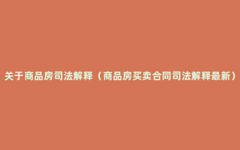 关于商品房司法解释（商品房买卖合同司法解释最新）