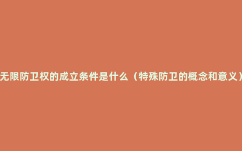 无限防卫权的成立条件是什么（特殊防卫的概念和意义）