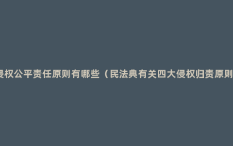侵权公平责任原则有哪些（民法典有关四大侵权归责原则）