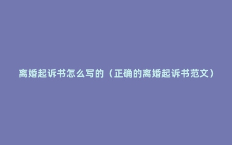离婚起诉书怎么写的（正确的离婚起诉书范文）