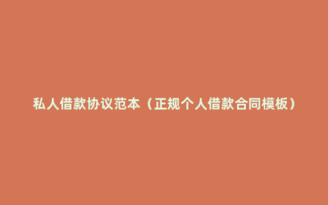 私人借款协议范本（正规个人借款合同模板）