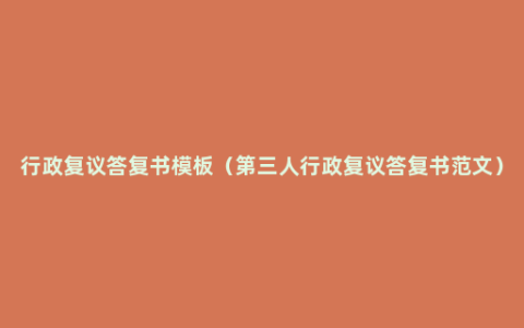 行政复议答复书模板（第三人行政复议答复书范文）