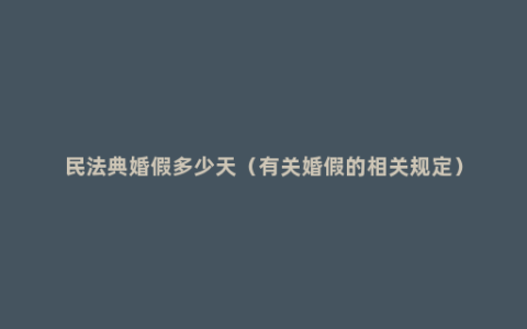 民法典婚假多少天（有关婚假的相关规定）