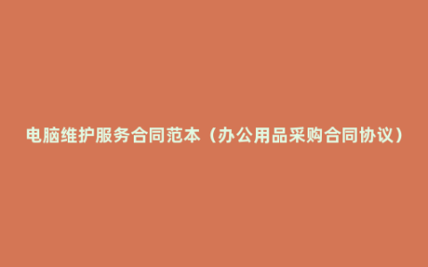 电脑维护服务合同范本（办公用品采购合同协议）
