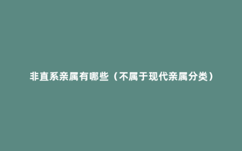 非直系亲属有哪些（不属于现代亲属分类）