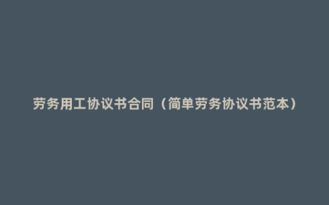 劳务用工协议书合同（简单劳务协议书范本）