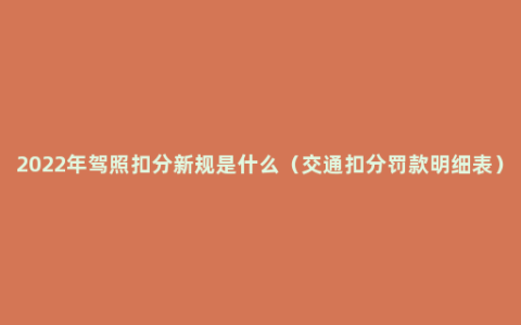 2022年驾照扣分新规是什么（交通扣分罚款明细表）