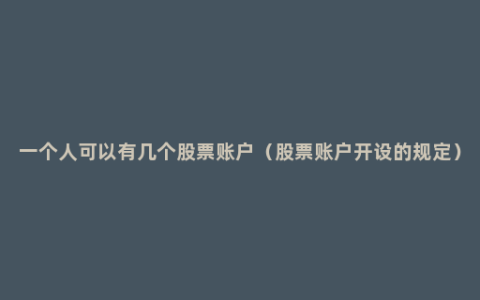一个人可以有几个股票账户（股票账户开设的规定）