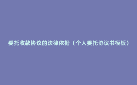 委托收款协议的法律依据（个人委托协议书模板）