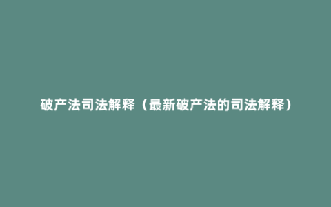 破产法司法解释（最新破产法的司法解释）