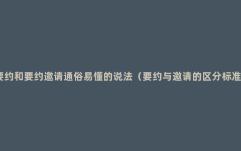 要约和要约邀请通俗易懂的说法（要约与邀请的区分标准）