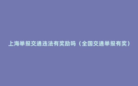 上海举报交通违法有奖励吗（全国交通举报有奖）