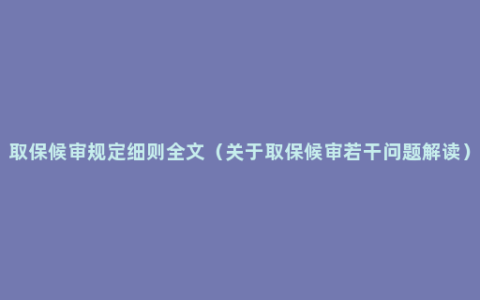 取保候审规定细则全文（关于取保候审若干问题解读）