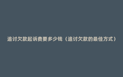 追讨欠款起诉费要多少钱（追讨欠款的最佳方式）