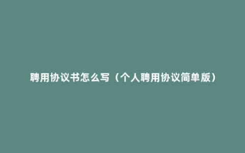 聘用协议书怎么写（个人聘用协议简单版）