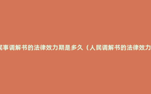 民事调解书的法律效力期是多久（人民调解书的法律效力）