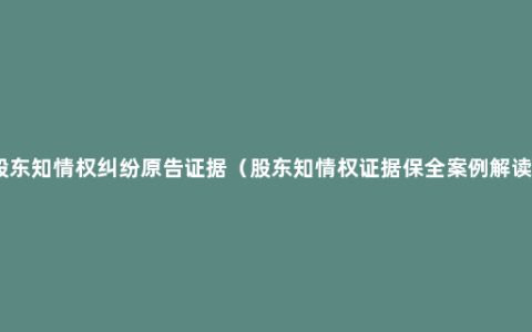 股东知情权纠纷原告证据（股东知情权证据保全案例解读）