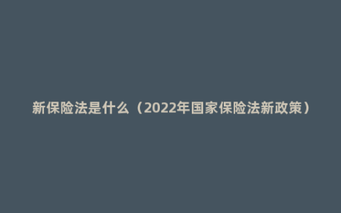 新保险法是什么（2022年国家保险法新政策）